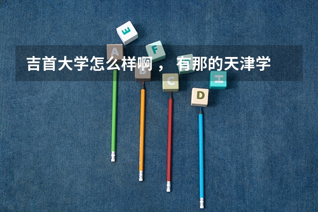吉首大学怎么样啊 , 有那的天津学生么?