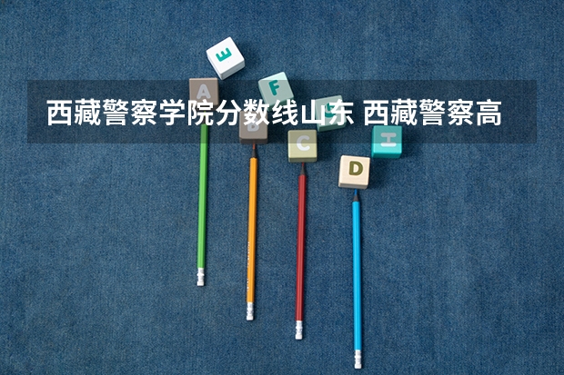 西藏警察学院分数线山东 西藏警察高等专科学校江西录取分数线