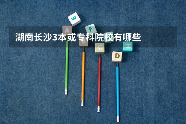 湖南长沙3本或专科院校有哪些