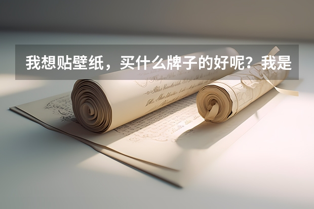 我想贴壁纸，买什么牌子的好呢？我是河南的。