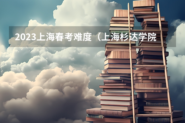 2023上海春考难度（上海杉达学院分数线）