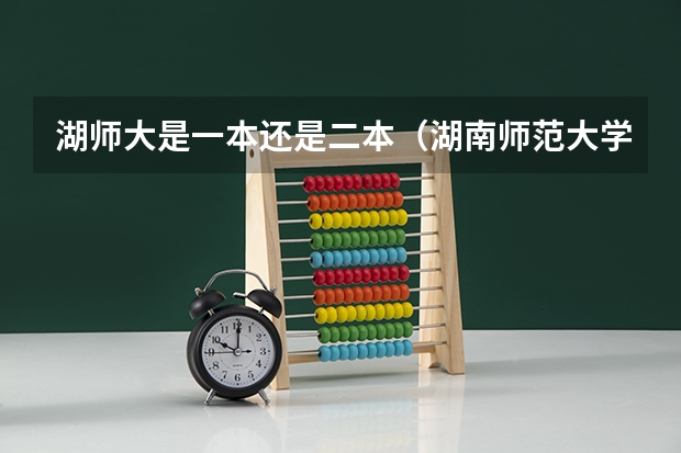 湖师大是一本还是二本（湖南师范大学是一本还是二本）