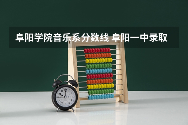 阜阳学院音乐系分数线 阜阳一中录取分数线