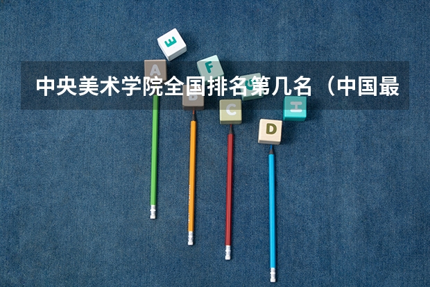 中央美术学院全国排名第几名（中国最好的音乐学院排名榜）