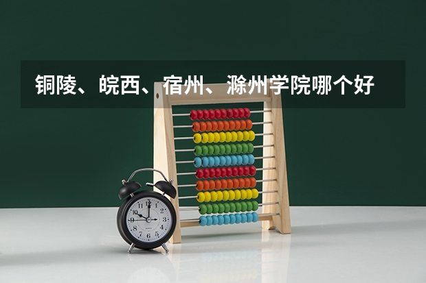 铜陵、皖西、宿州、滁州学院哪个好