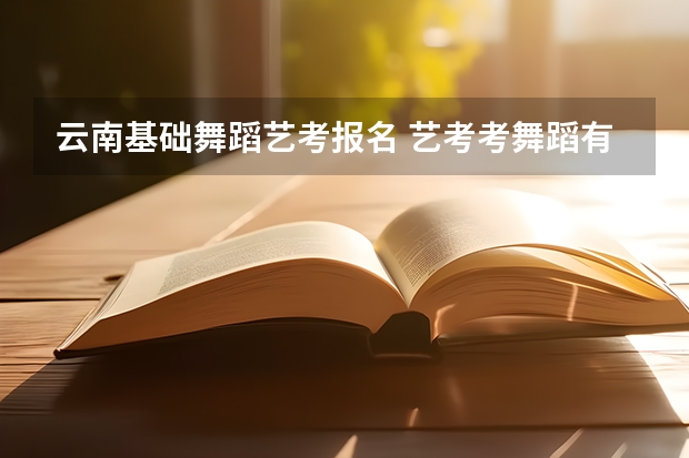 云南基础舞蹈艺考报名 艺考考舞蹈有没有身高要求啊