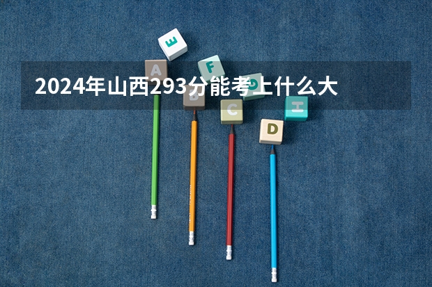 2024年山西293分能考上什么大学？