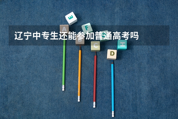 辽宁中专生还能参加普通高考吗