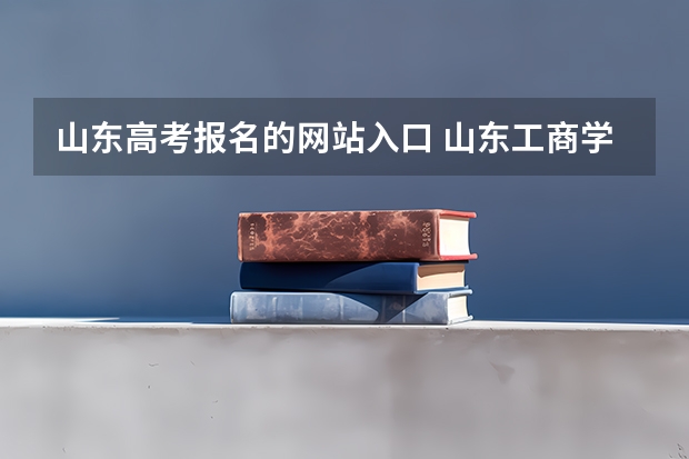 山东高考报名的网站入口 山东工商学院成人高考报名入口?