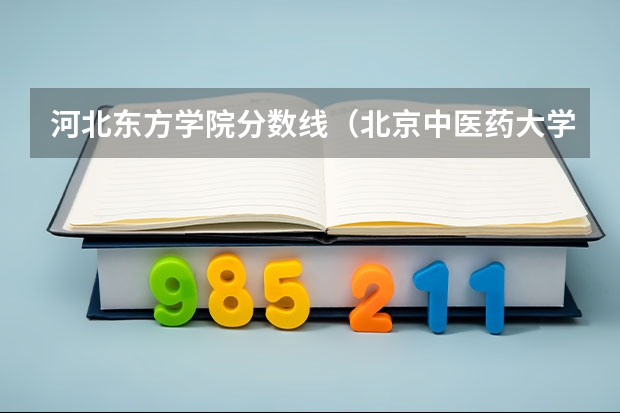 河北东方学院分数线（北京中医药大学东方学院分数线）