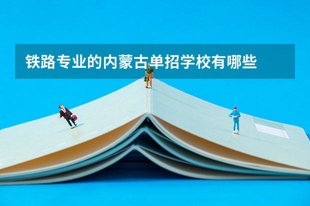 铁路专业的内蒙古单招学校有哪些