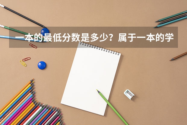 一本的最低分数是多少?属于一本的学校有哪些?