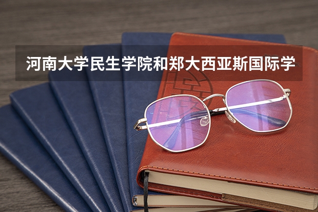 河南大学民生学院和郑大西亚斯国际学院哪个好？
