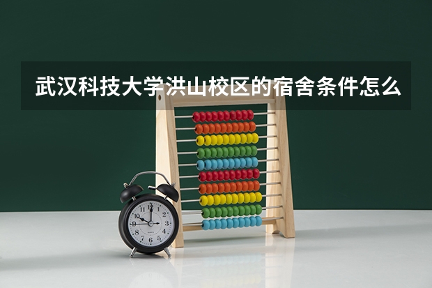 武汉科技大学洪山校区的宿舍条件怎么样？知道的人介绍一下。