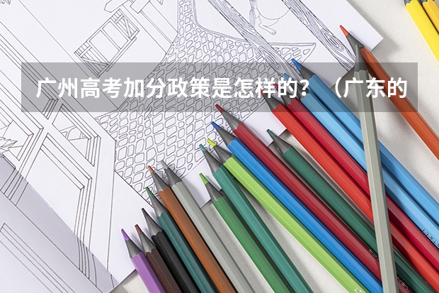 广州高考加分政策是怎样的?(广东的高考考生少数民族加分)