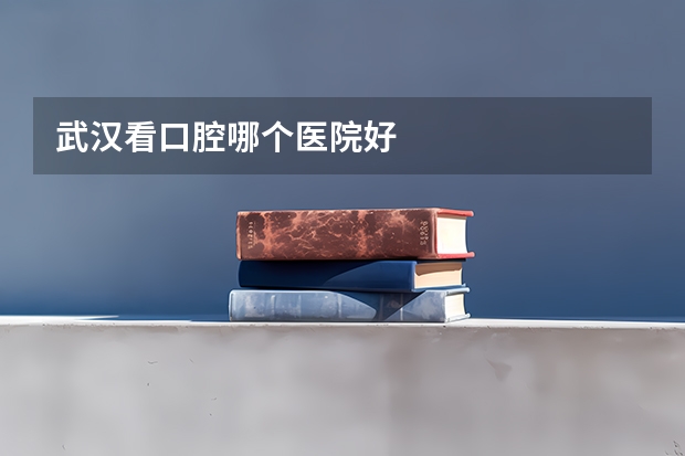 武汉看口腔哪个医院好