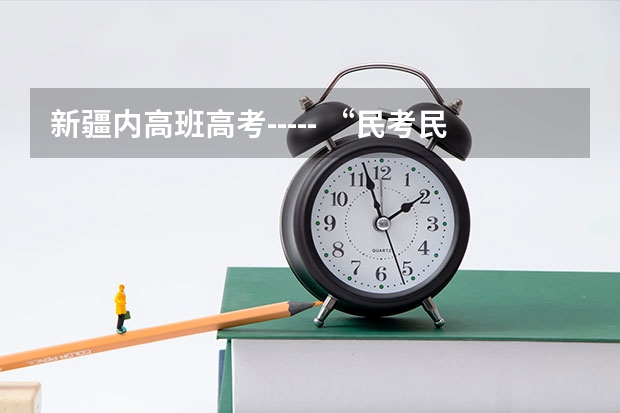 新疆内高班高考----- “民考民” “民考汉” 要加分吗?加多少分?汉族只能占总录取名额的10%吗?