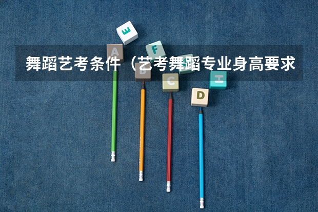 舞蹈艺考条件（艺考舞蹈专业身高要求？）