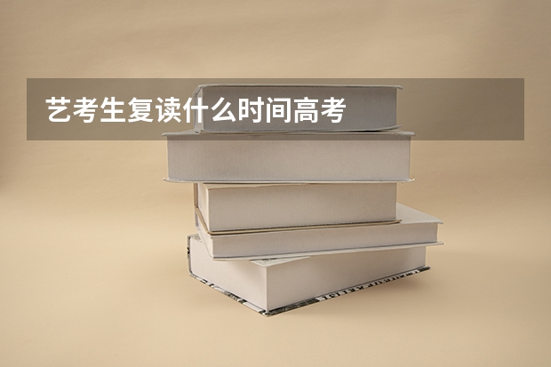 艺考生复读什么时间高考