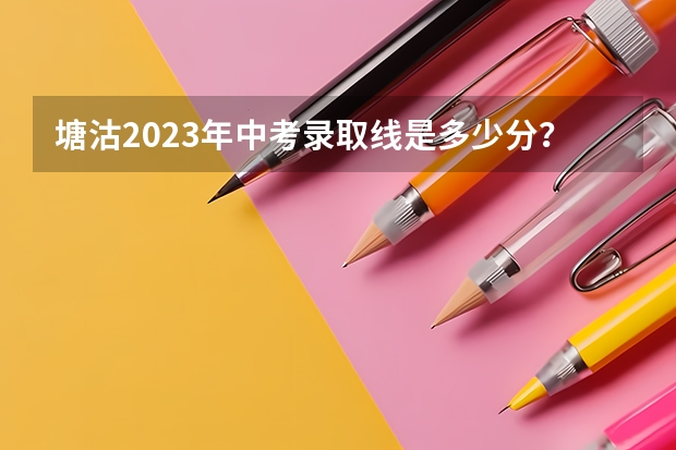塘沽2023年中考录取线是多少分？