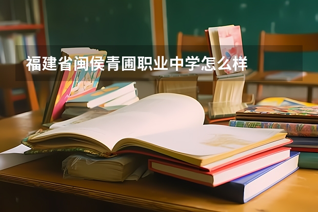 福建省闽侯青圃职业中学怎么样