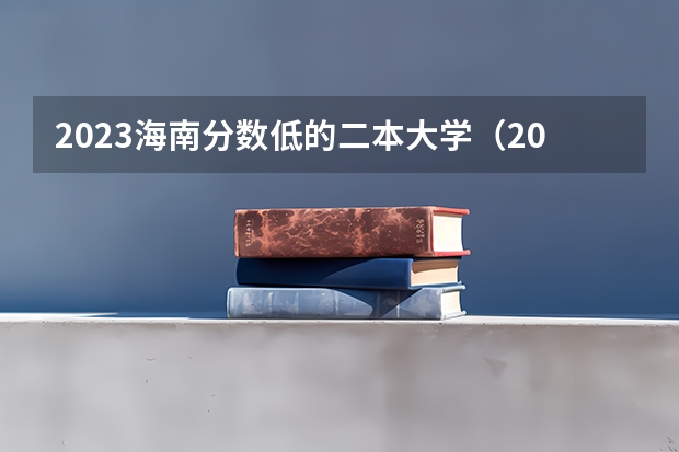 2023海南分数低的二本大学(2023海南二本大学排名)