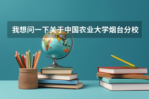 我想问一下关于中国农业大学烟台分校 2023山东专科大学排名及录取分数线