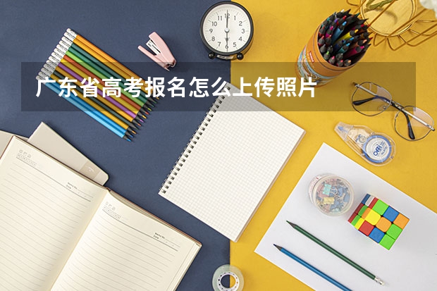 广东省高考报名怎么上传照片
