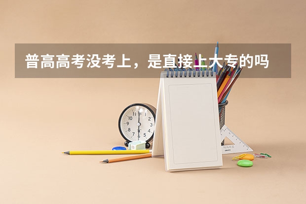 普高高考没考上,是直接上大专的吗