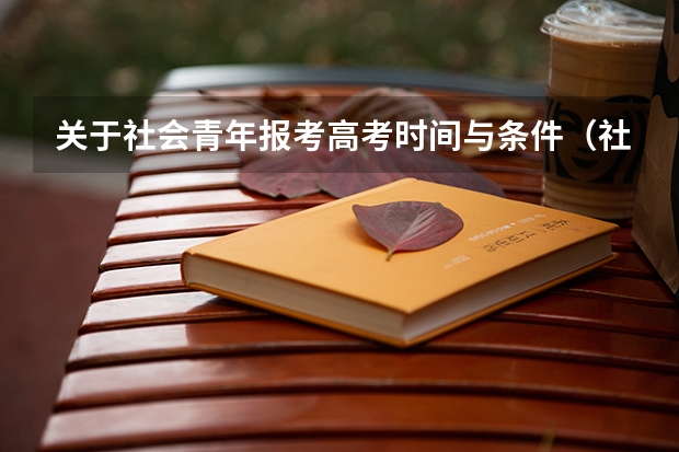 关于社会青年报考高考时间与条件（社会人士参加高考需要满足那些条件？）