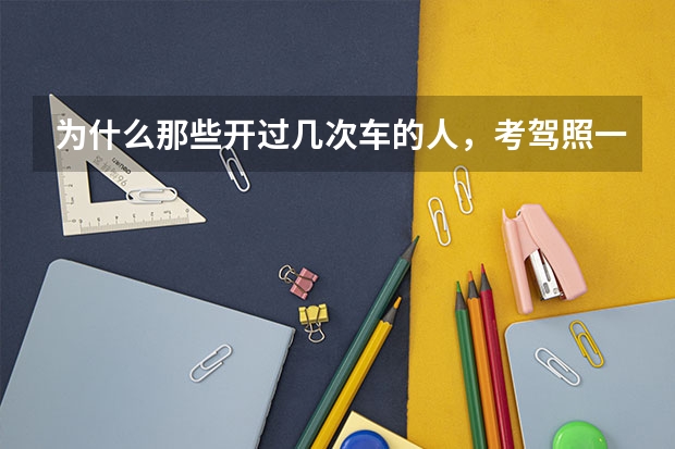 为什么那些开过几次车的人，考驾照一般不会通过