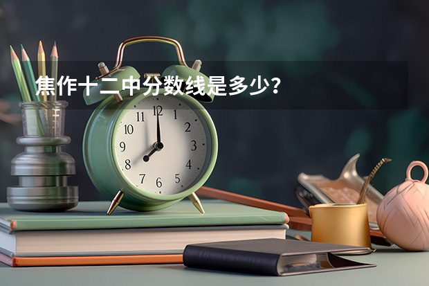 焦作十二中分数线是多少?