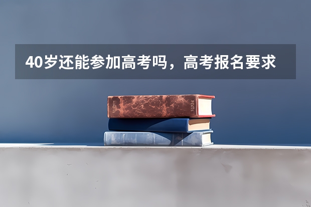 40岁还能参加高考吗，高考报名要求