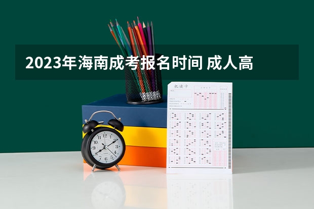 2023年海南成考报名时间 成人高考什么时候报名?