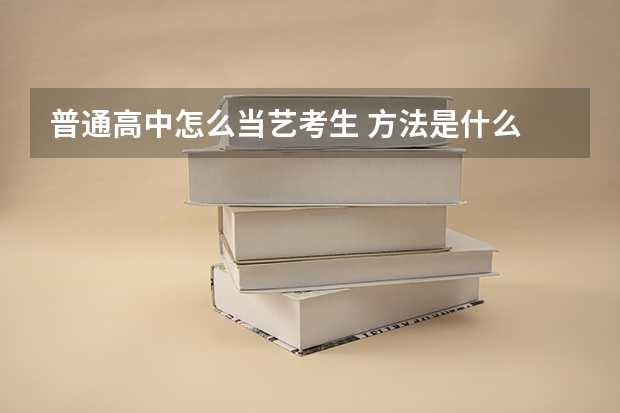 普通高中怎么当艺考生 方法是什么