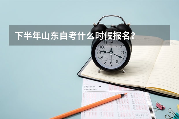 下半年山东自考什么时候报名?