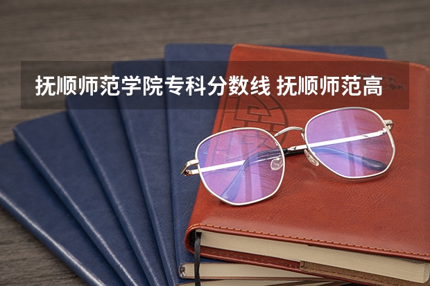 抚顺师范学院专科分数线 抚顺师范高等专科学校好不好