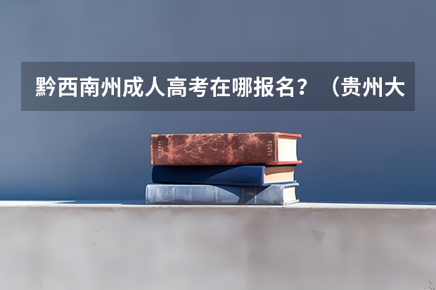 黔西南州成人高考在哪报名?(贵州大学成人高考报名入口?)