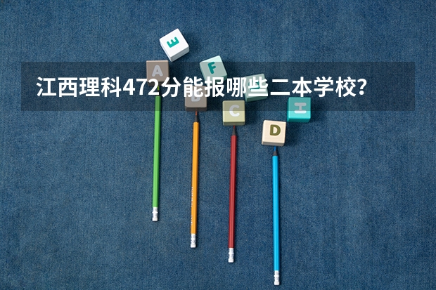 江西理科472分能报哪些二本学校?