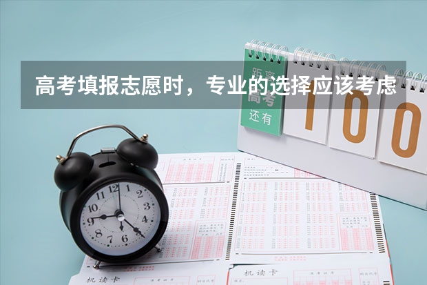 高考填报志愿时，专业的选择应该考虑哪些方面？