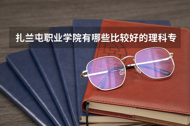 扎兰屯职业学院有哪些比较好的理科专业？
