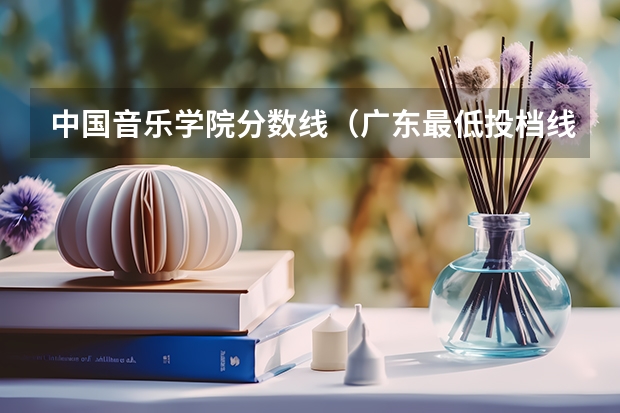 中国音乐学院分数线（广东最低投档线）