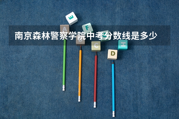 南京森林警察学院中考分数线是多少