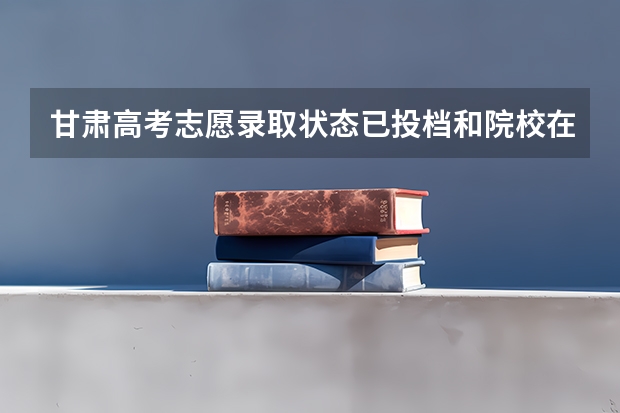 甘肃高考志愿录取状态已投档和院校在阅是什么意思