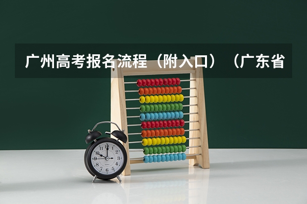 广州高考报名流程(附入口)(广东省普通高考学考报名系统入口)