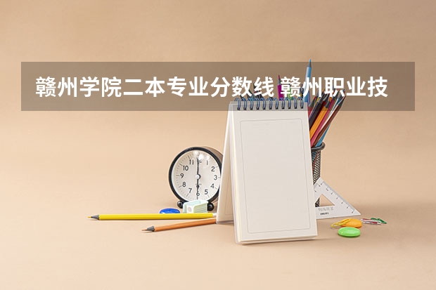 赣州学院二本专业分数线 赣州职业技术学院分数线