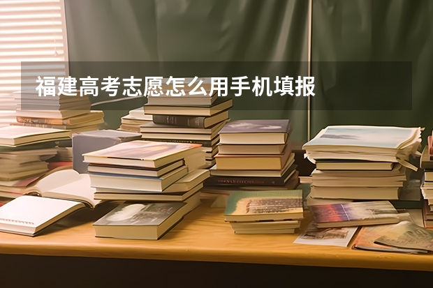 福建高考志愿怎么用手机填报