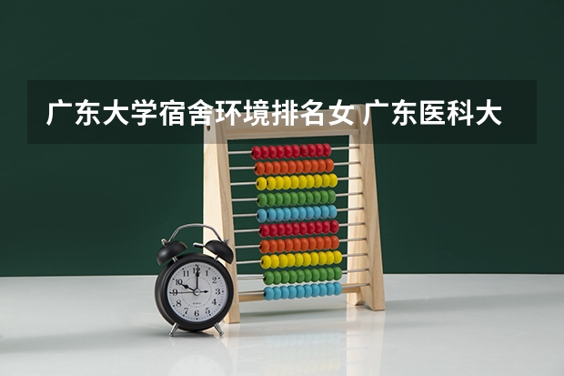 广东大学宿舍环境排名女 广东医科大学综合攻略——宿舍篇