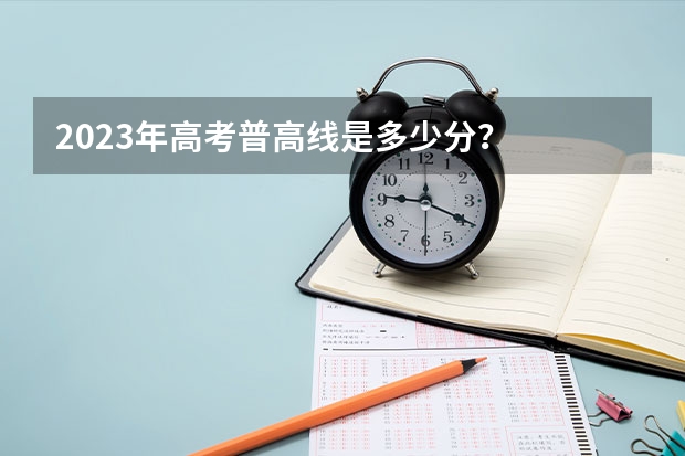 2023年高考普高线是多少分?