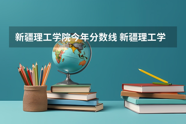 新疆理工学院今年分数线 新疆理工学院是几本